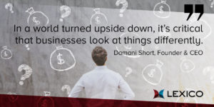 In a world turned upside down, it's critical that businesses look at things differently.