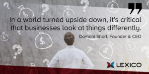 In a world turned upside down, it's critical that businesses look at things differently.